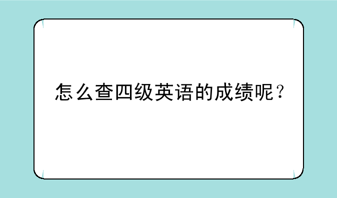 怎么查四级英语的成绩呢？