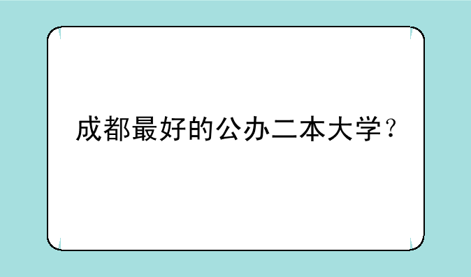 成都最好的公办二本大学？