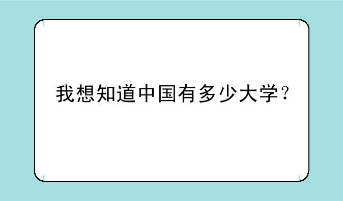 我想知道中国有多少大学？