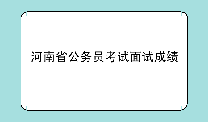 河南省公务员考试面试成绩