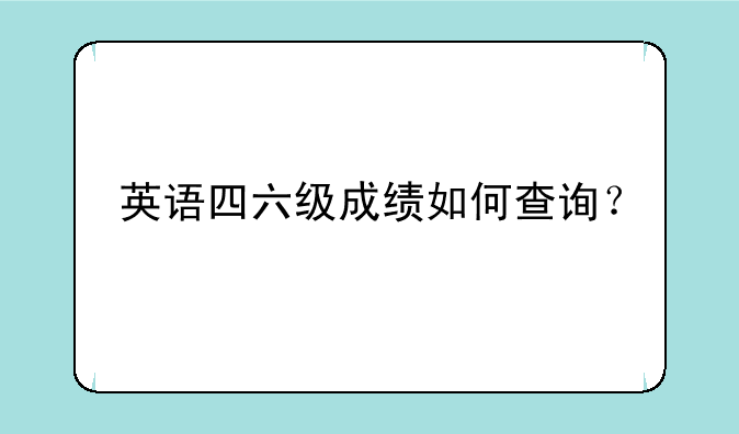 英语四六级成绩如何查询？