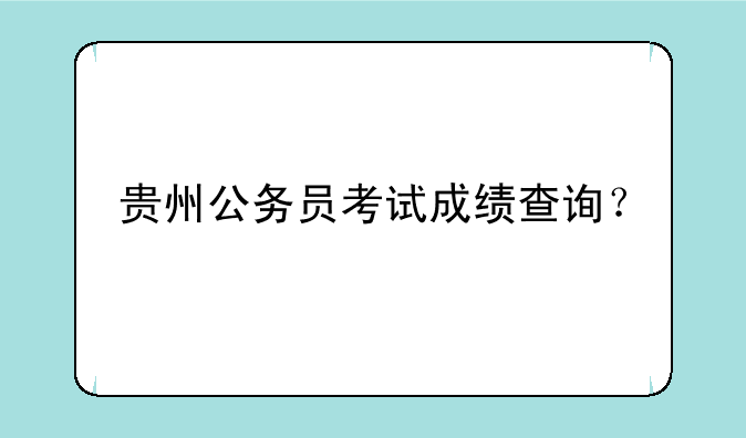 贵州公务员考试成绩查询？