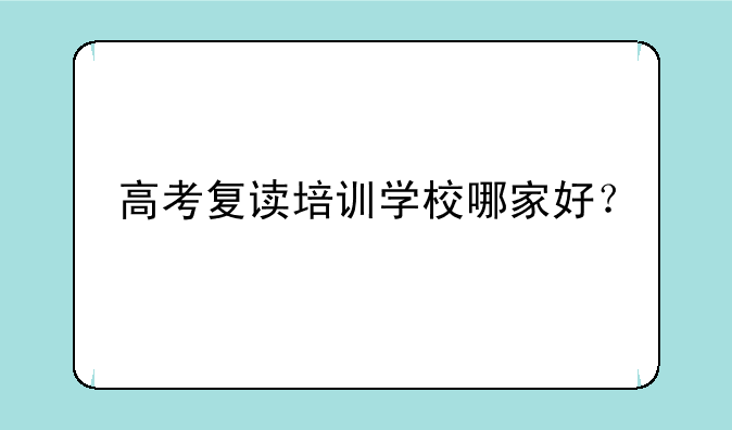 高考复读培训学校哪家好？