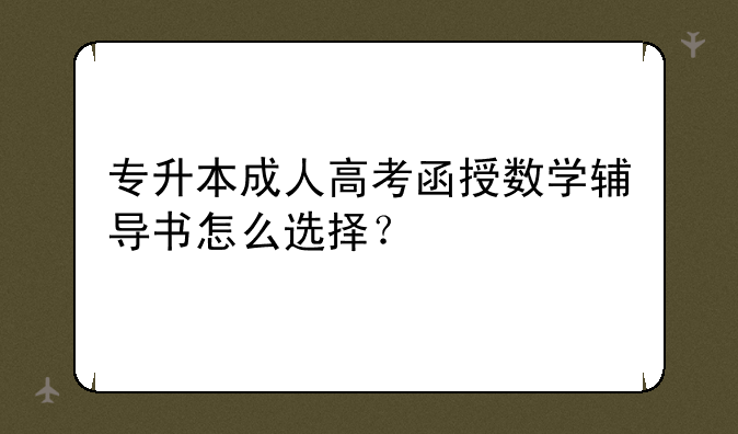 专升本成人高考函授数学辅导书怎么选择？