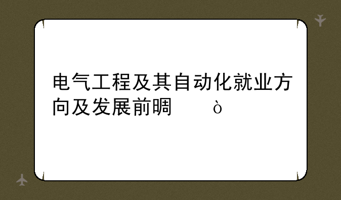 电气工程及其自动化就业方向及发展前景？