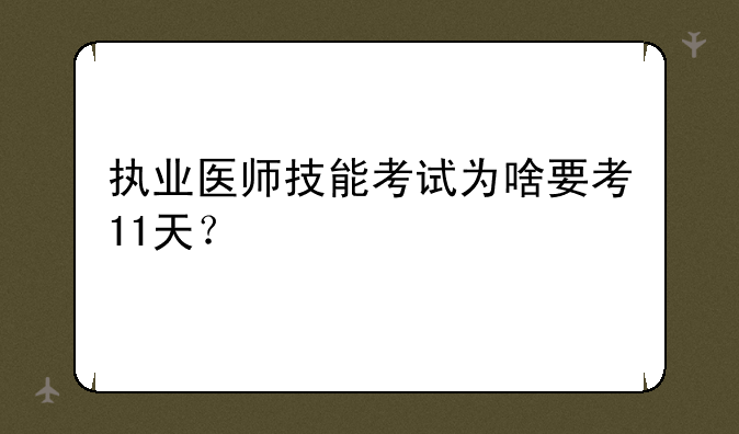 执业医师技能考试为啥要考11天？