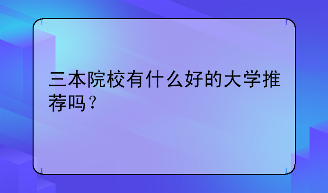 三本院校有什么好的大学推荐吗？