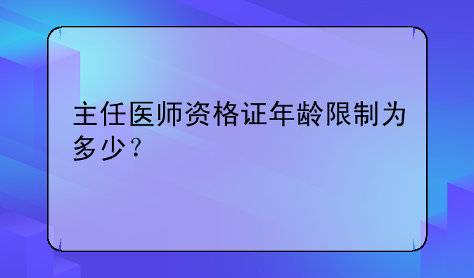 主任医师资格证年龄限制为多少？