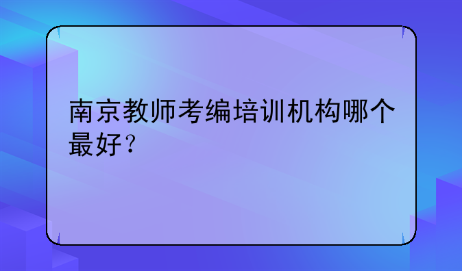 南京教师考编培训机构哪个最好？