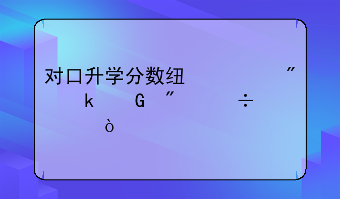 对口升学分数线一般多少分能过？