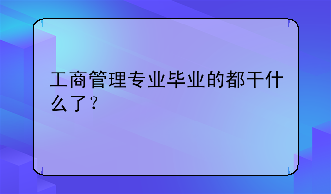 工商管理专业毕业的都干什么了？