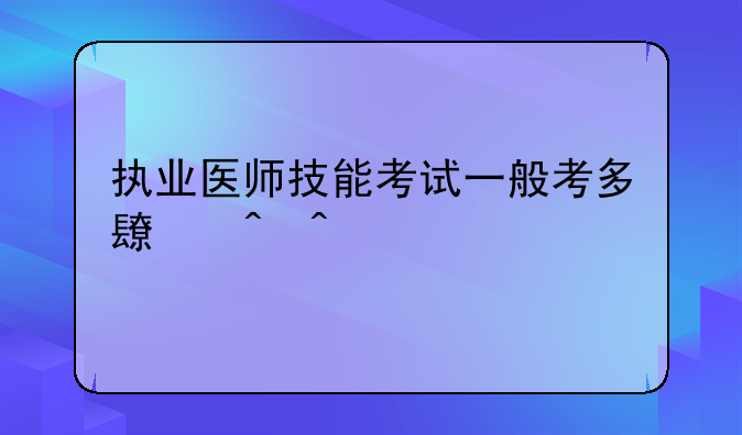 执业医师技能考试一般考多长时间