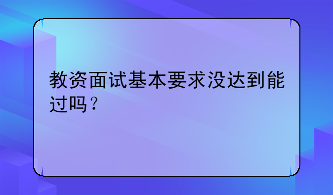 教资面试基本要求没达到能过吗？