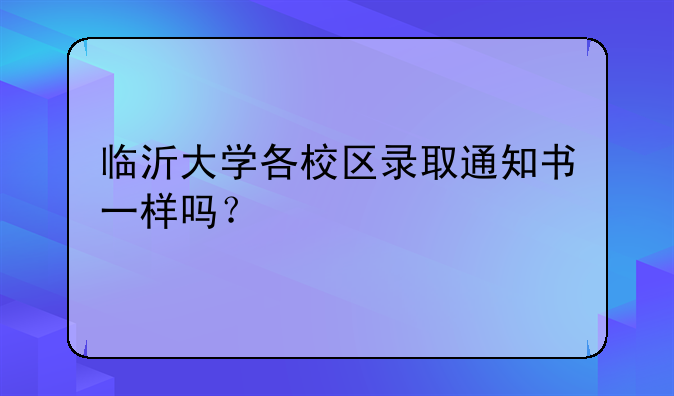 临沂大学各校区录取通知书一样吗？