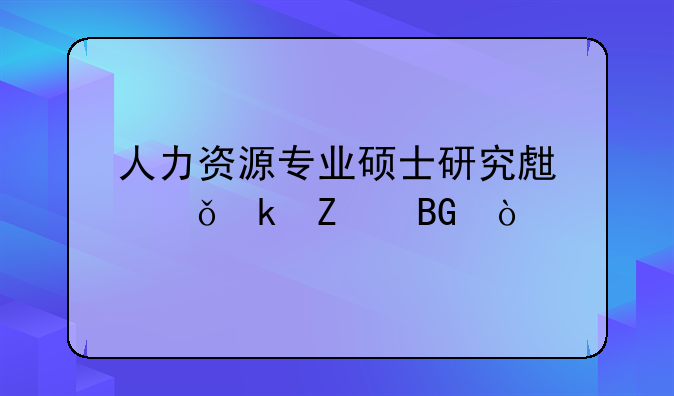 人力资源专业硕士研究生就业方向？