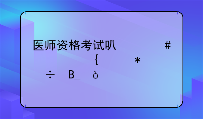 医师资格考试可以先考实践技能吗？
