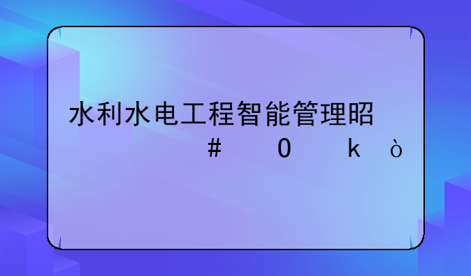 水利水电工程智能管理是什么专业？