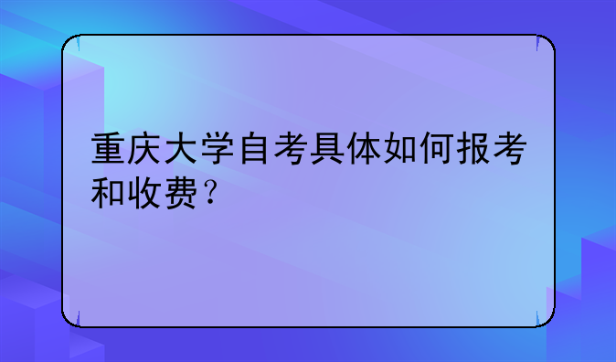 重庆大学自考具体如何报考和收费？