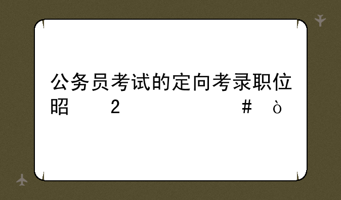 公务员考试的定向考录职位是指什么？