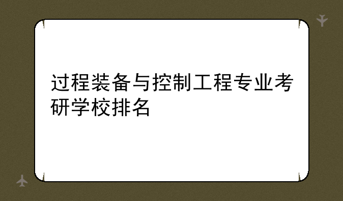 过程装备与控制工程专业考研学校排名