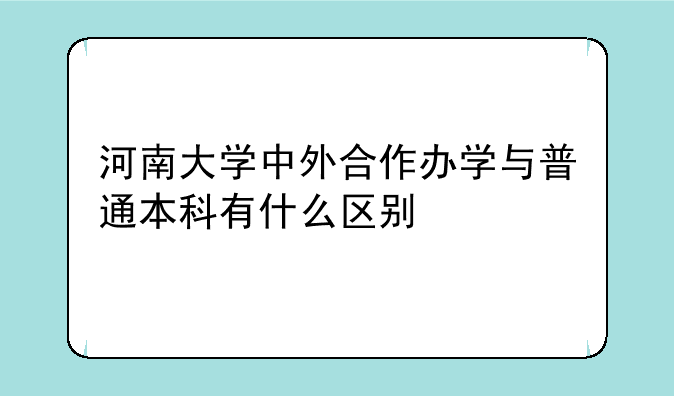 河南大学中外合作办学与普通本科有什么区别