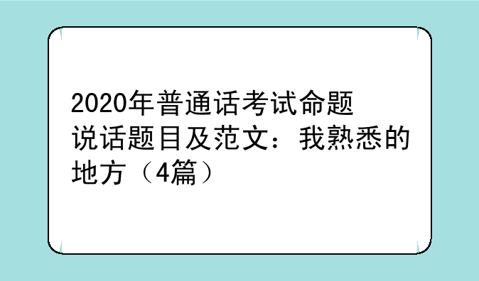 2020年普通话考试命题说话题目及范文：我熟悉的地方（4篇）