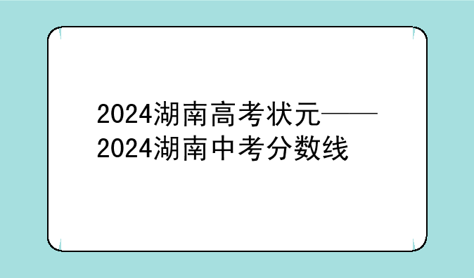 2024湖南高考状元——2024湖南中考分数线