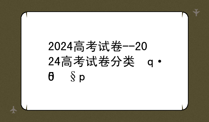 2024高考试卷--2024高考试卷分类使用省份