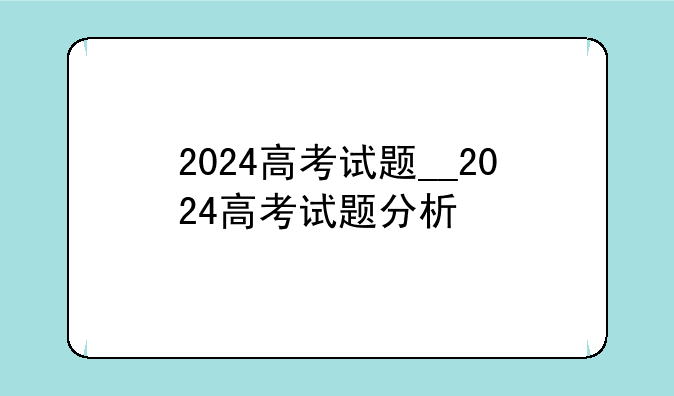 2024高考试题__2024高考试题分析