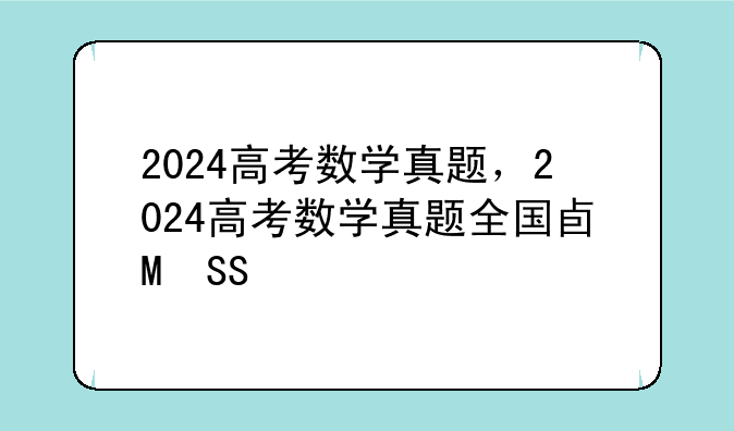 2024高考数学真题，2024高考数学真题全国卷一