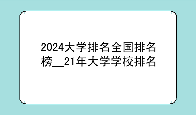 2024大学排名全国排名榜__21年大学学校排名