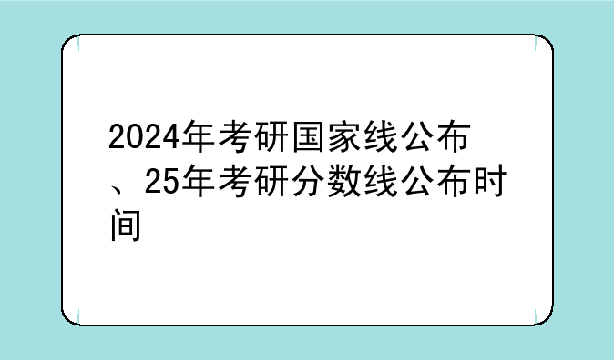 2024年考研国家线公布、25年考研分数线公布时间