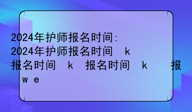 2024年护师报名时间:2024年护师报名时间及考试时间