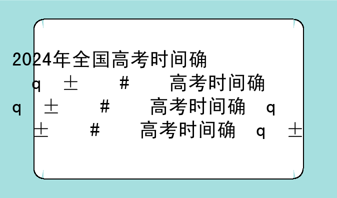 2024年全国高考时间确定:2024年高考时间倒计时