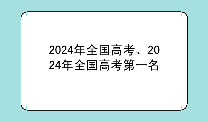 2024年全国高考、2024年全国高考第一名