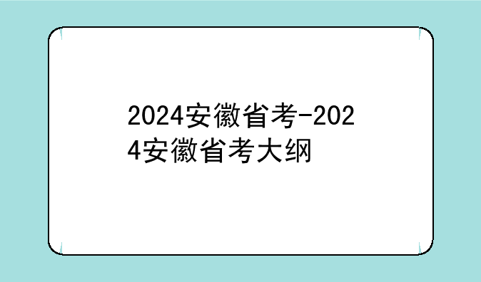 2024安徽省考-2024安徽省考大纲