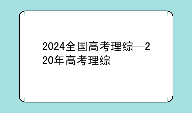 2024全国高考理综—220年高考理综