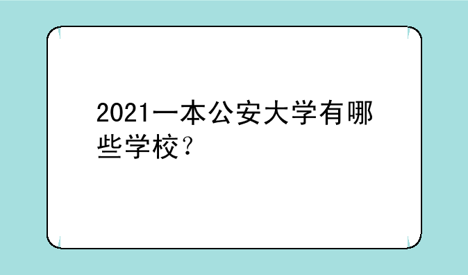 2021一本公安大学有哪些学校？