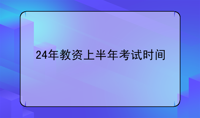 24年教资上半年考试时间