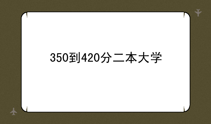 350到420分二本大学