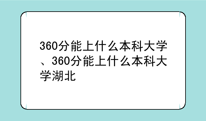 360分能上什么本科大学、360分能上什么本科大学湖北