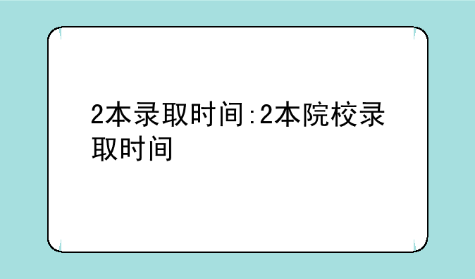 2本录取时间:2本院校录取时间