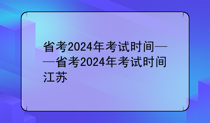 省考2024年考试时间——省考2024年考试时间江苏