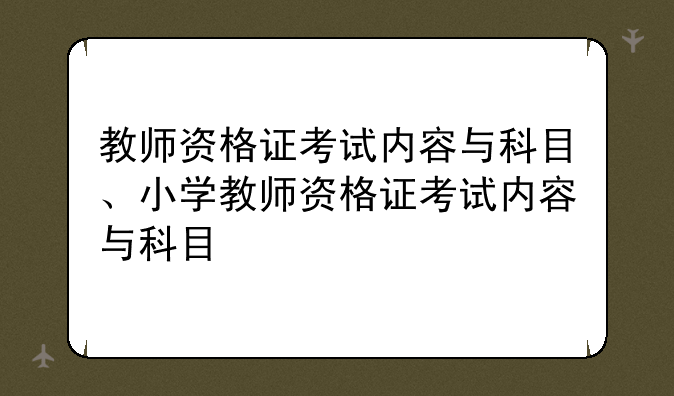 教师资格证考试内容与科目、小学教师资格证考试内容与科目
