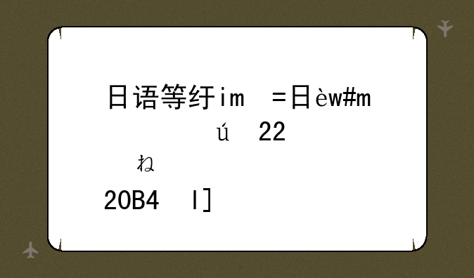 日语等级考试报名、日语等级考试报名入口2024年