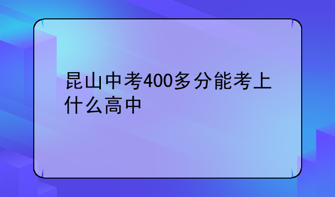 昆山中考400多分能考上什么高中