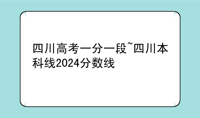 四川高考一分一段~四川本科线2024分数线