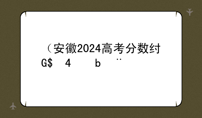 （安徽2024高考分数线）安徽2024高考分数线会涨吗
