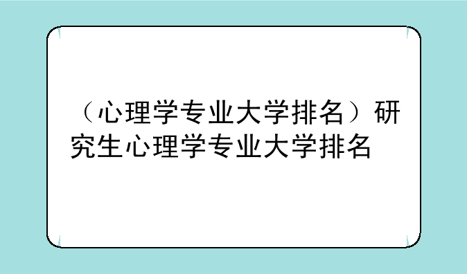 （心理学专业大学排名）研究生心理学专业大学排名
