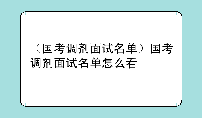 （国考调剂面试名单）国考调剂面试名单怎么看